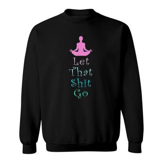 Funny Yoga Workout Gift Idea Let That Shit Go Sweatshirt | Mazezy