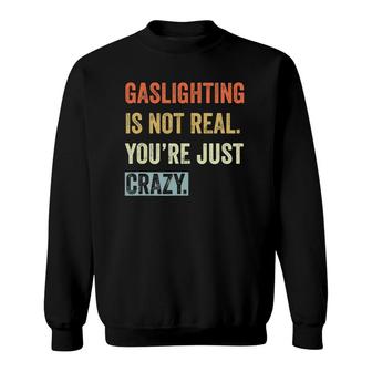 Gaslighting Is Not Real Youre Just Crazy Vintage Retro Sweatshirt | Mazezy