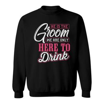 He Is The Groom We Are Only Here To Drink Groom Bachelor Party Sweatshirt - Seseable