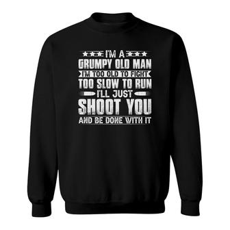 I Am A Grumpy Old Man And I Am Too Old To Fight Too Slow To Run And Too Slow To Run So I Will Just Shoot You And Be Done With It Sweatshirt - Seseable
