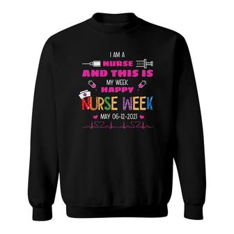 I Am A Nurse This Is My Week Happy Nurse Week May 6-12 2021 Ver2 Sweatshirt - Seseable
