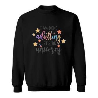 I Am Done Adulting Lets Be Unicorns Funny Stars Gift Sweatshirt - Seseable