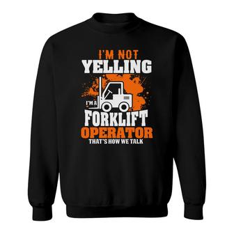 I Am Not Yelling Im A Forklift Driver Thats How We Talk Sweatshirt - Seseable