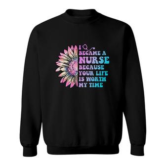 I Became A Nurse Because Your Life Is Worth My Time Nurses Day Sweatshirt - Seseable