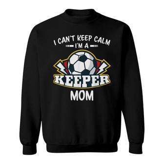 I Cant Keep Calm Im Keeper Mom Soccer Goalie Goalkeeper Sweatshirt - Seseable
