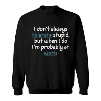 I Dont Always Tolerate StupidBut When I Do Im Probably At Work New Mode Sweatshirt - Seseable