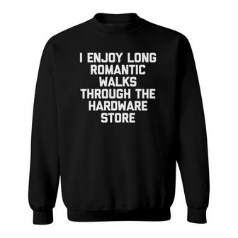 I Enjoy Long Romantic Walks Through The Hardware Store Funny Sweatshirt - Seseable