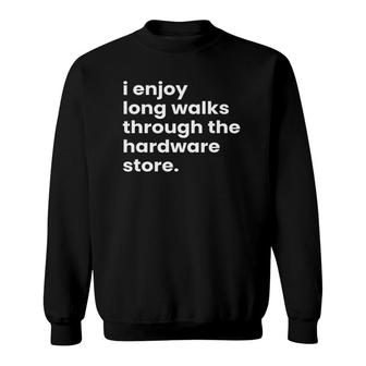 I Enjoy Long Romantic Walks Through The Hardware Store Sweatshirt - Seseable