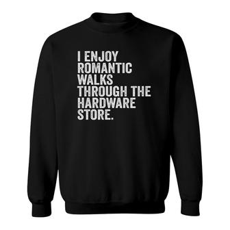 I Enjoy Romantic Walks Through The Hardware Store Funny Sweatshirt - Seseable