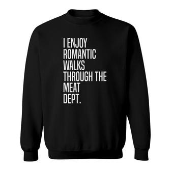 I Enjoy Romantic Walks Through The Meat Dept Sweatshirt - Seseable