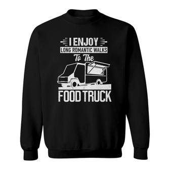 I Enjoy Romantic Walks To The Food Truck Foodie Truck Gift Sweatshirt - Seseable