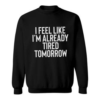 I Feel Like Im Already Tired Tomorrow New Letters Sweatshirt - Seseable