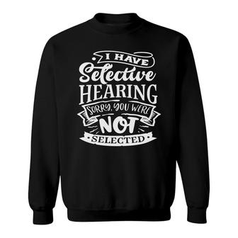 I Have Selective Hearing Sorry You Were Not Selected Sarcastic Funny Quote White Color Sweatshirt - Seseable