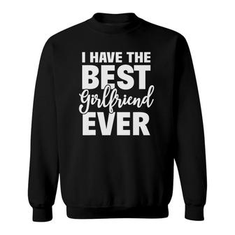 I Have The Best Girlfriend Ever Funny Boyfriend Gift Sweatshirt | Mazezy