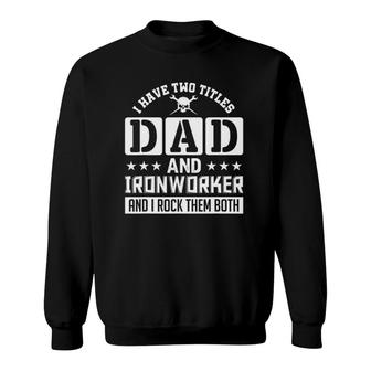 I Have Two Titles Dad And Ironworker And I Rock Them Both Sweatshirt - Seseable