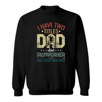 I Have Two Titles Dad And Ironworker Funny Fathers Day Sweatshirt - Seseable
