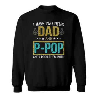 I Have Two Titles Dad And P Pop Gifts For Father Sweatshirt - Seseable