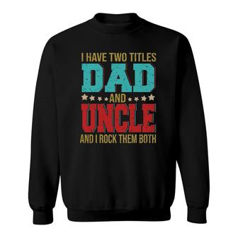 I Have Two Titles Dad And Uncle Happy Fathers Day Family Sweatshirt - Seseable