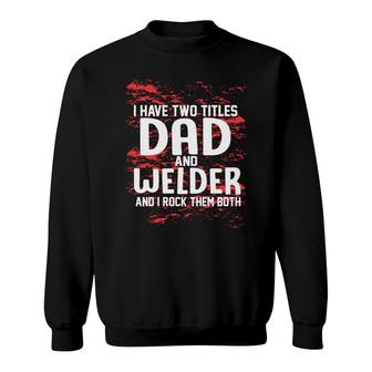 I Have Two Titles Dad And Welder And I Rock Them Both Fathers Day 2022 Sweatshirt - Seseable