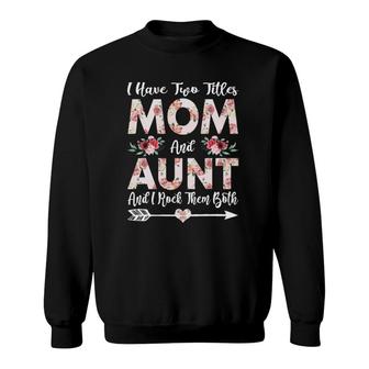 I Have Two Titles Mom And Aunt Flowers Mothers Day Gift Sweatshirt - Seseable