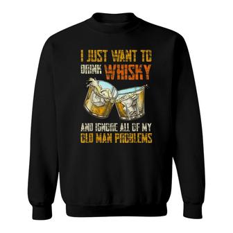 I Just Want To Drink Whisky And Ignore My Old Man Problems Sweatshirt - Seseable