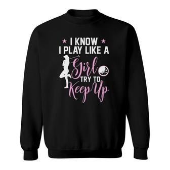 I Know I Play Like A Girl Try To Keep Up Golf Golfer Lover Sweatshirt - Seseable