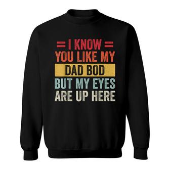 I Know You Like My Dad Bod But My Eyes Are Up Here Funny Sweatshirt - Seseable
