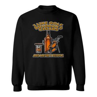 I Like Golf Bourbon And Cigars And Maybe 3 People Funny Gift Sweatshirt - Seseable