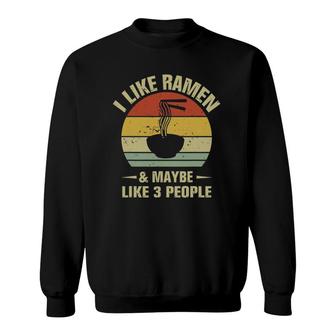 I Like Ramen And Maybe Like 3 People Funny Ramen Sweatshirt - Seseable