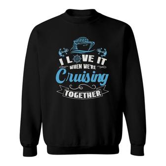 I Love It When Were Cruising Together Cruise Ship Sweatshirt - Thegiftio UK