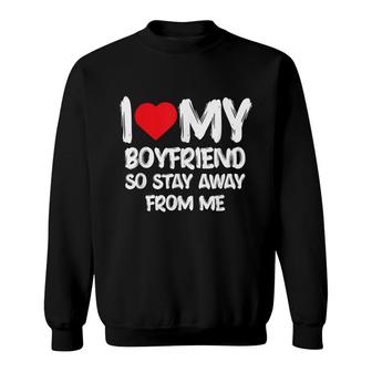 I Love My Boyfriend So Stay Away From Me Girlfriend Funny Sweatshirt - Seseable