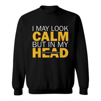 I May Look Calm But In My Head Ive Slapped You 3 Times Meme Sweatshirt - Thegiftio UK