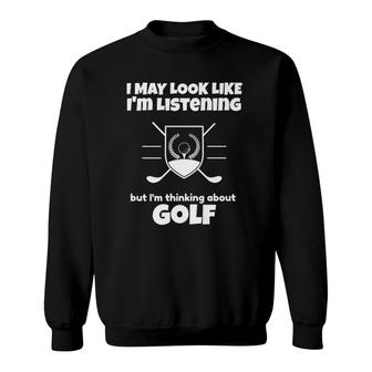I May Look Like Im Listening But Im Thinking About Golf Sweatshirt - Seseable