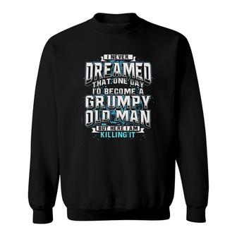 I Never Dream Become Grumpy Old Man Killing It Funny Words Special 2022 Gift Sweatshirt - Seseable