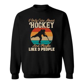 I Only Care About Hockey And Maybe Like 3 People Sweatshirt - Seseable