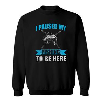 I Paused My Fishing To Be Here Funny 2022 Trend Sweatshirt - Seseable