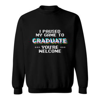 I Paused My Game To Graduate Youre Welcom Sweatshirt - Seseable