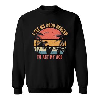I See No Good Reason To Act My Age Vintage Design Sweatshirt - Seseable