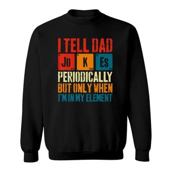 I Tell Dad Jokes Periodically But Only When Im My Element Sweatshirt - Seseable
