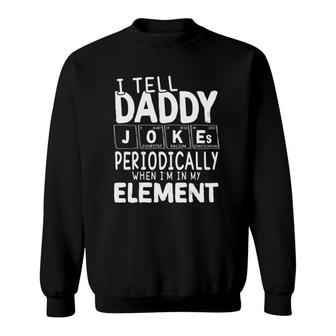 I Tell Daddy Jokes Periodically When Im In My Element Periodic Table Sweatshirt - Seseable