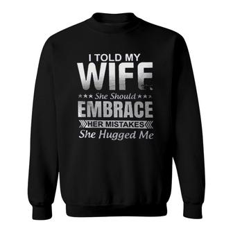 I Told My Wife She Should Embrace Her Mistakes She Hugged Me Attractive Gift 2022 Sweatshirt - Thegiftio