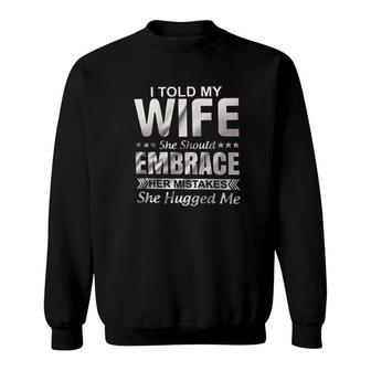 I Told My Wife She Should Embrace Her Mistakes She Hugged Me New Trend 2022 Sweatshirt - Seseable