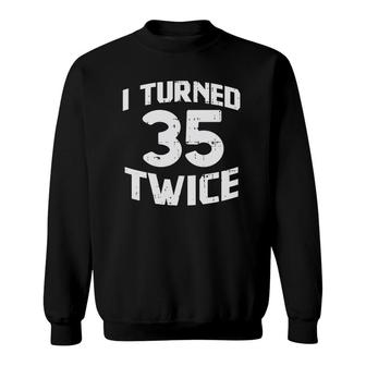 I Turned 35 Twice Funny 70 Years Old 70Th Birthday Party Gift Sweatshirt - Seseable