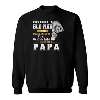 I Was Once A Grumpy Old Man Then I Was Handed My First Grandchild And Became A Papa Gift Grandfather Sweatshirt - Seseable