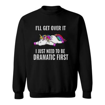 I Will Get Over It Dramatic First Unicorn Attractive Gift 2022 Sweatshirt - Thegiftio