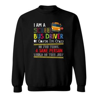 Iam A School Bus Driver Of Course Im Crazy Do You Think A Sane Person Would Do This Job Sweatshirt - Seseable
