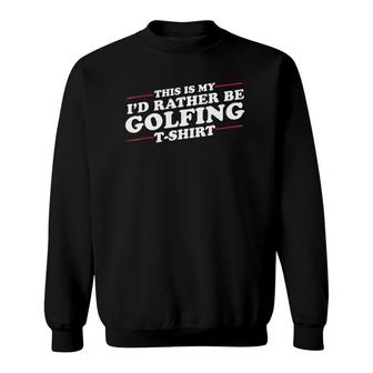 Id Rather Be Golfing Funny For Golf Lovers Sweatshirt - Seseable