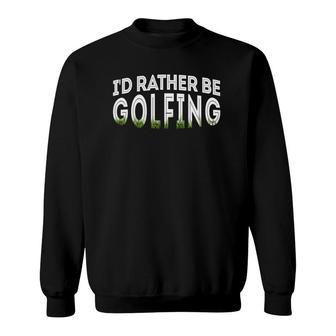 Id Rather Be Golfing Funny Golf Lover Sweatshirt - Seseable