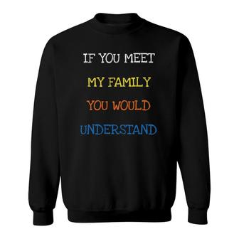 If You Meet My Family You Would Understand Sarcasm Tee Sweatshirt | Mazezy