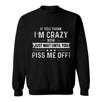 If You Think I Am Crazy Now Just Wait Until You Sweatshirt - Seseable